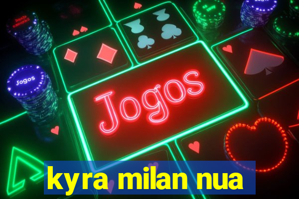 kyra milan nua