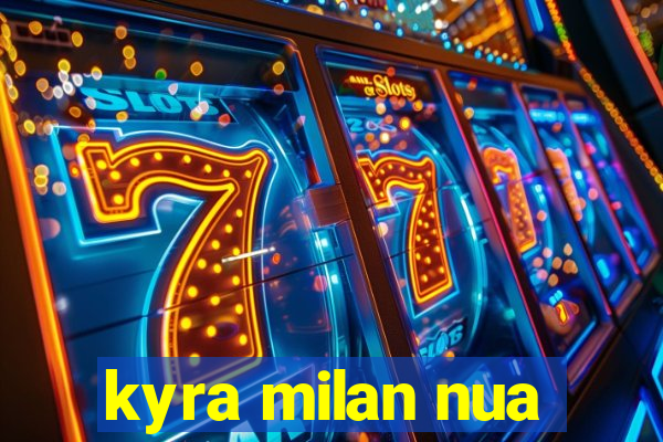kyra milan nua