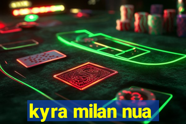 kyra milan nua