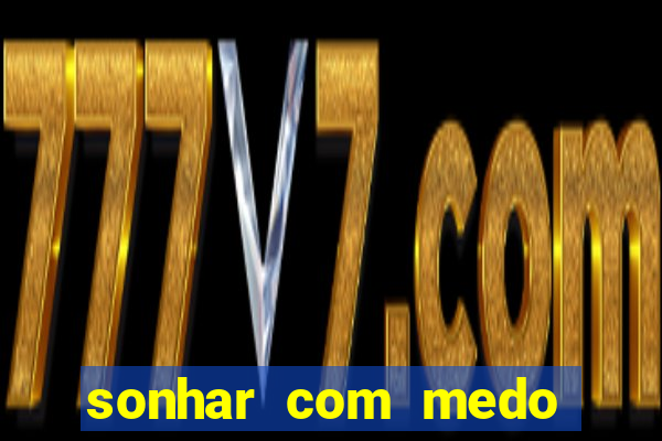 sonhar com medo jogo do bicho