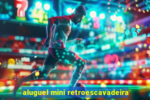 aluguel mini retroescavadeira