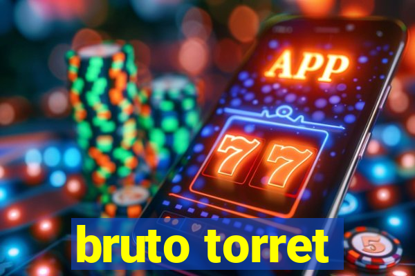 bruto torret