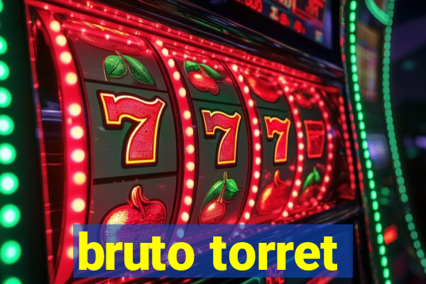 bruto torret