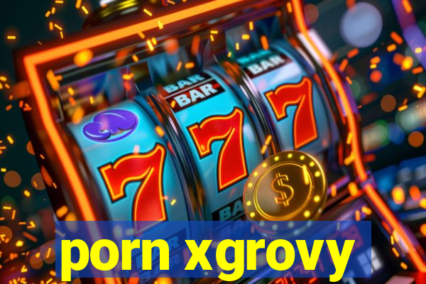 porn xgrovy