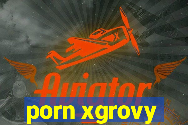porn xgrovy