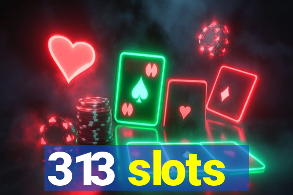 313 slots