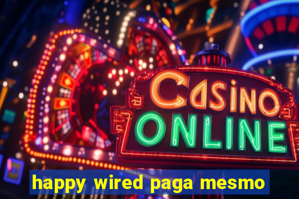 happy wired paga mesmo
