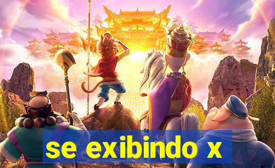 se exibindo x