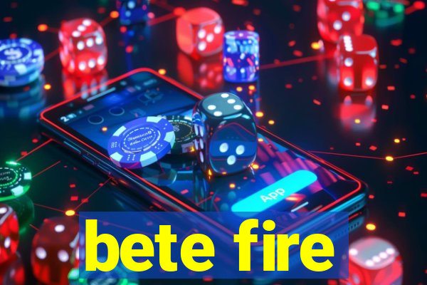 bete fire