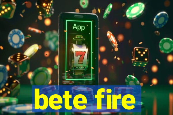 bete fire