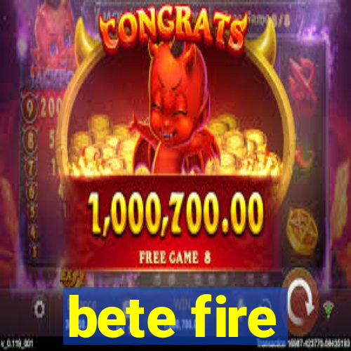 bete fire