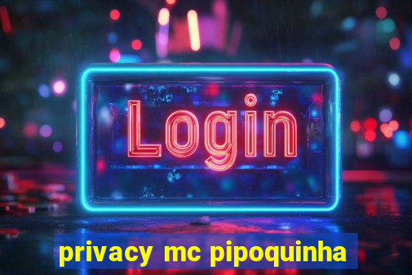 privacy mc pipoquinha