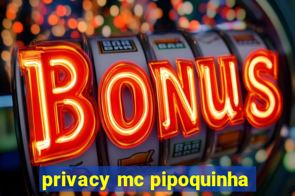 privacy mc pipoquinha