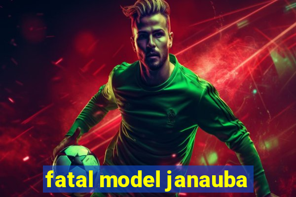 fatal model janauba