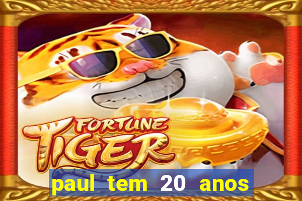 paul tem 20 anos de idade. a idade dele