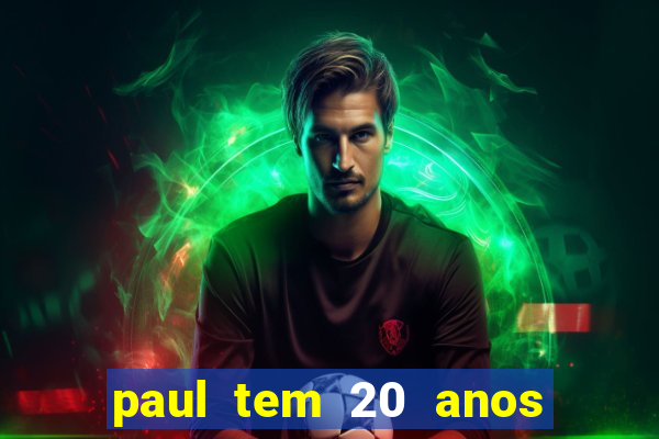 paul tem 20 anos de idade. a idade dele