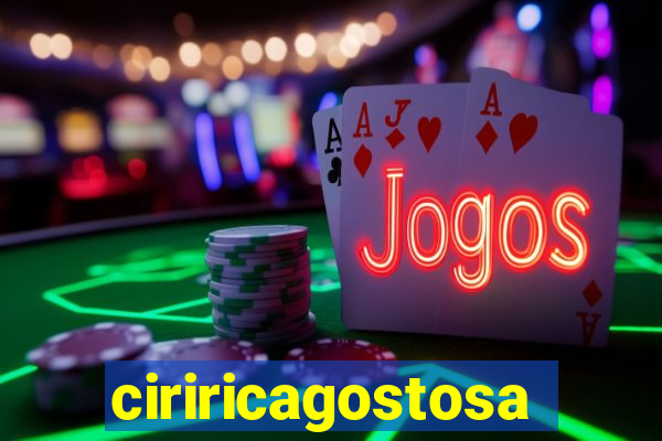ciriricagostosa