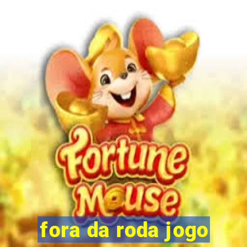fora da roda jogo