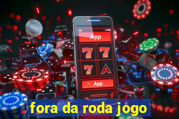 fora da roda jogo