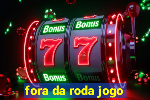 fora da roda jogo