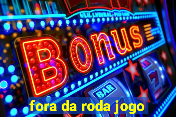 fora da roda jogo