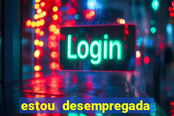 estou desempregada o que fazer para ganhar dinheiro