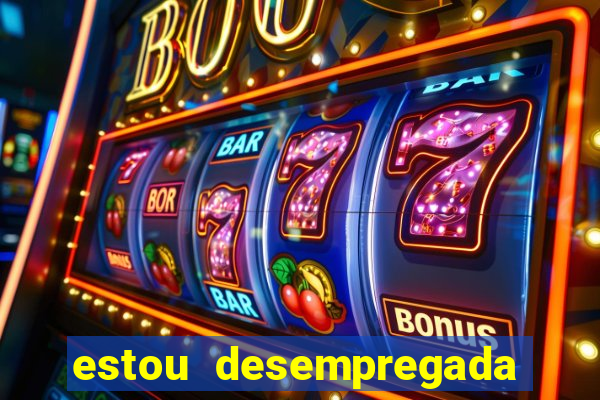 estou desempregada o que fazer para ganhar dinheiro