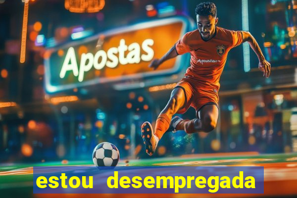 estou desempregada o que fazer para ganhar dinheiro
