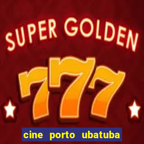 cine porto ubatuba filmes em cartaz
