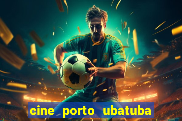 cine porto ubatuba filmes em cartaz