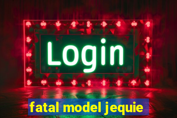 fatal model jequie