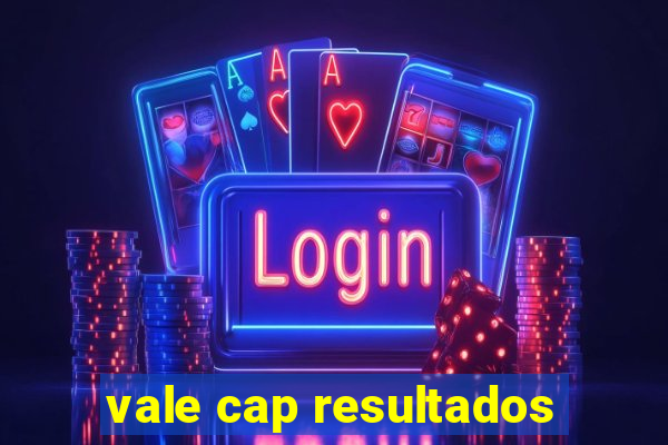 vale cap resultados