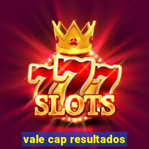 vale cap resultados