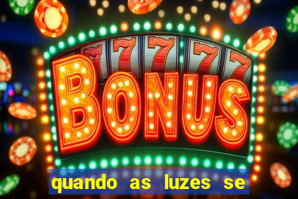 quando as luzes se apagam redecanais
