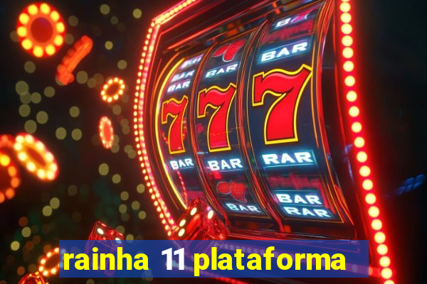 rainha 11 plataforma