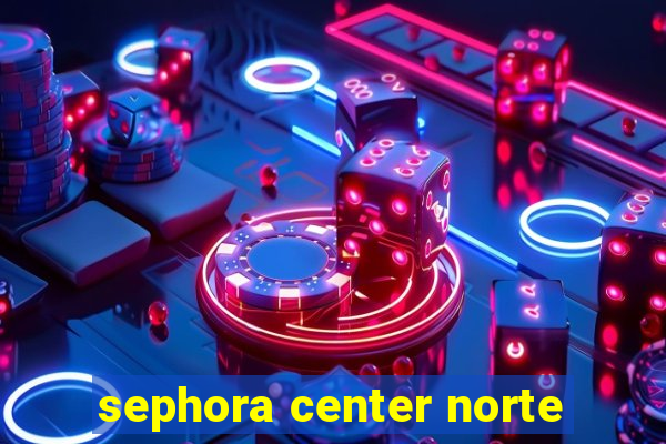 sephora center norte