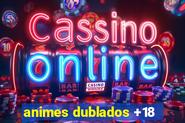 animes dublados +18