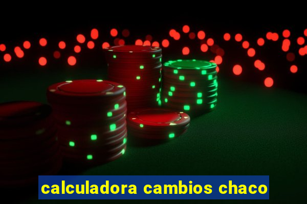 calculadora cambios chaco