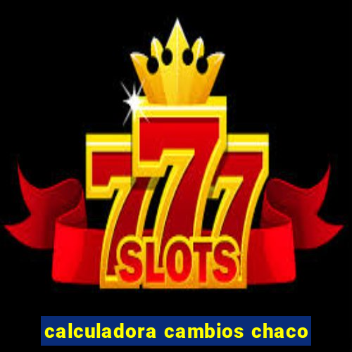 calculadora cambios chaco
