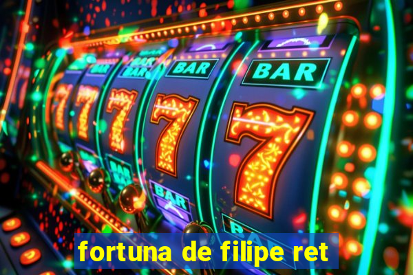 fortuna de filipe ret