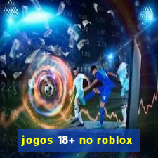 jogos 18+ no roblox