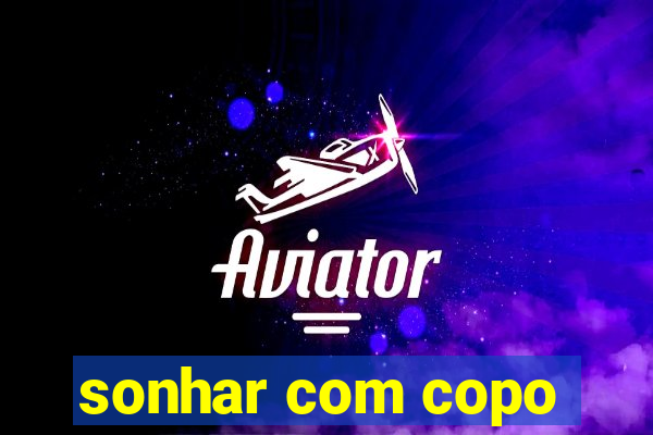 sonhar com copo