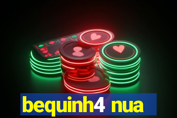bequinh4 nua