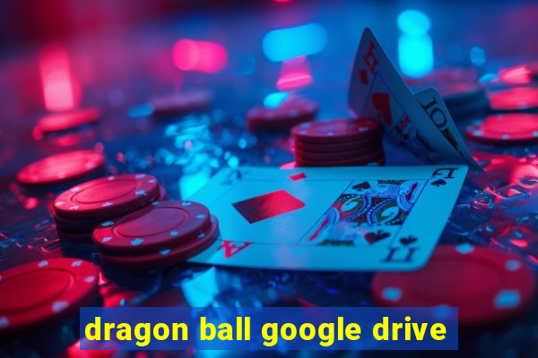 dragon ball google drive