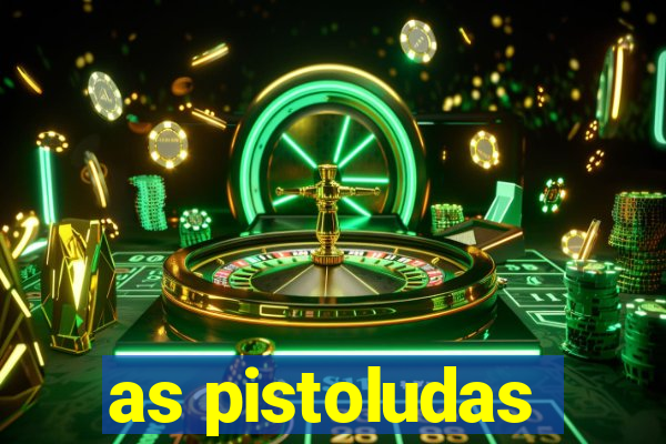 as pistoludas