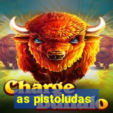 as pistoludas