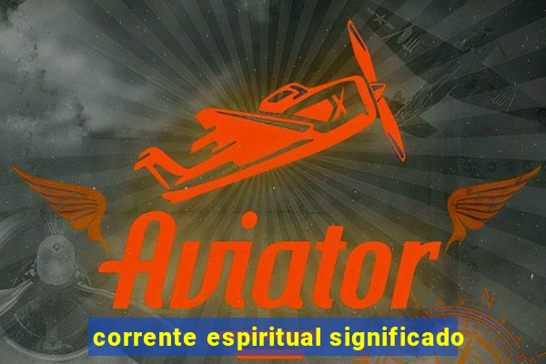 corrente espiritual significado