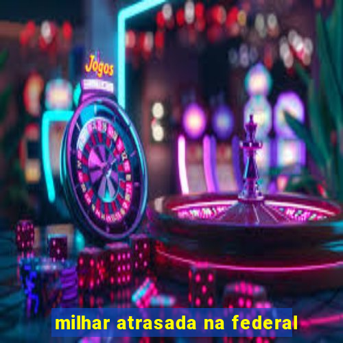 milhar atrasada na federal