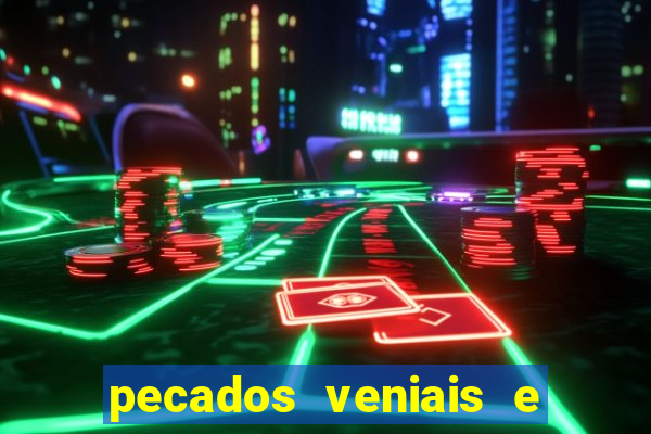 pecados veniais e mortais lista