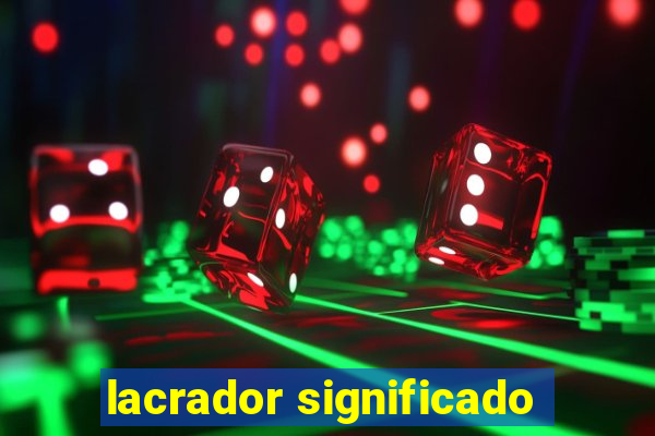 lacrador significado